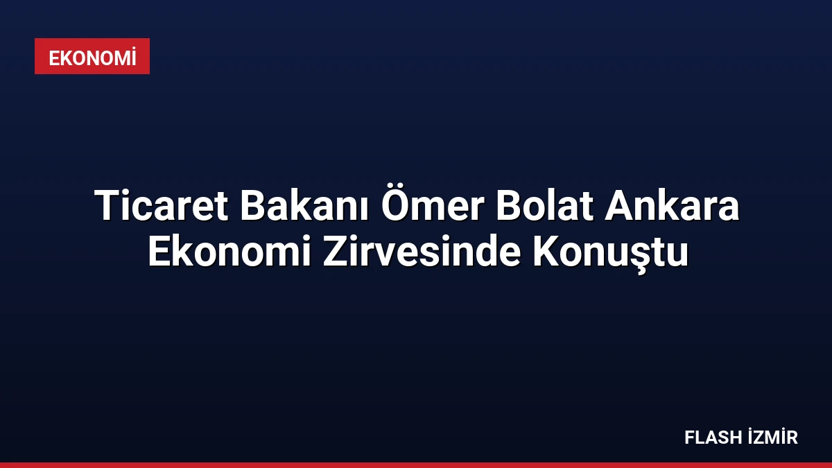 Ticaret Bakanı Ömer Bolat Ankara Ekonomi Zirvesinde Konuştu
