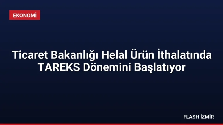 Ticaret Bakanlığı Helal Ürün İthalatında TAREKS Dönemini Başlatıyor