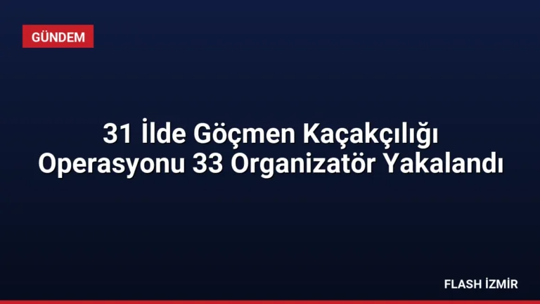31 İlde Göçmen Kaçakçılığı Operasyonu 33 Organizatör Yakalandı