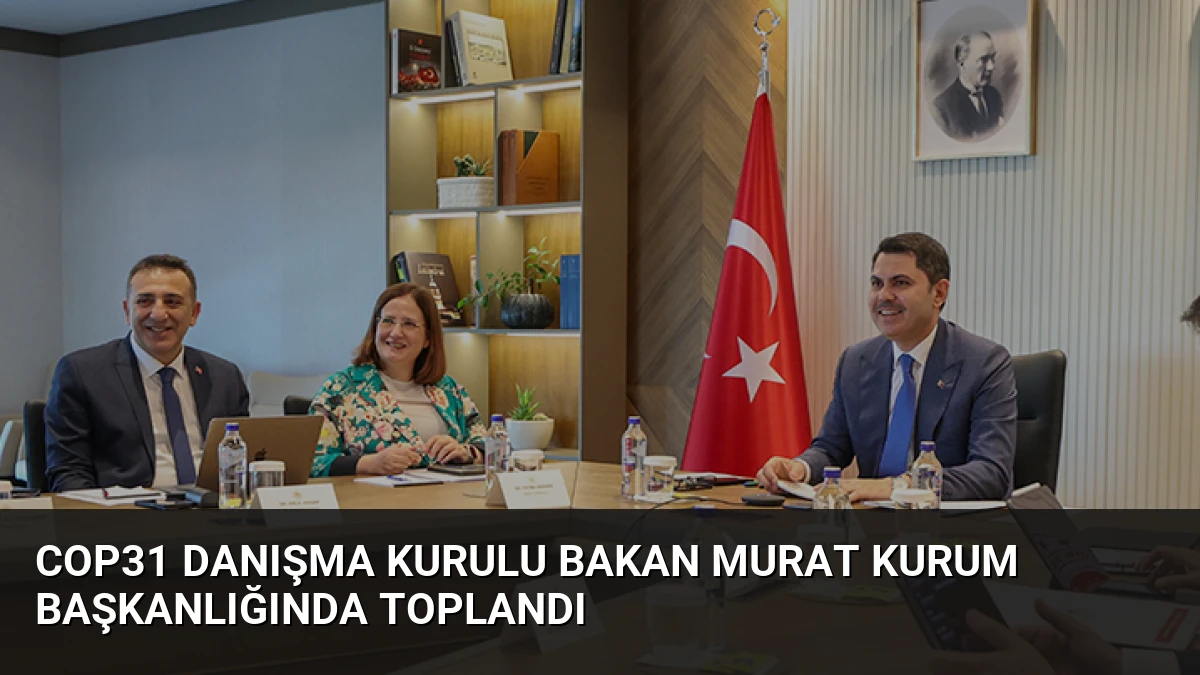 COP31 Danışma Kurulu Bakan Murat Kurum Başkanlığında Toplandı
