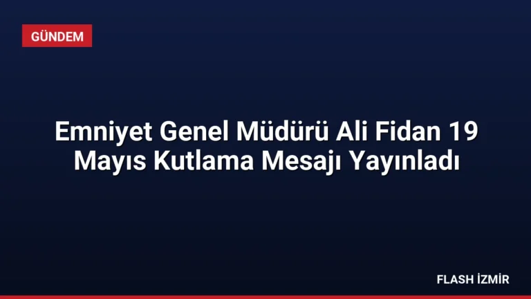 Emniyet Genel Müdürü Ali Fidan 19 Mayıs Kutlama Mesajı Yayınladı