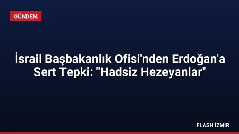 İsrail Başbakanlık Ofisi’nden Erdoğan’a Sert Tepki: “Hadsiz Hezeyanlar”