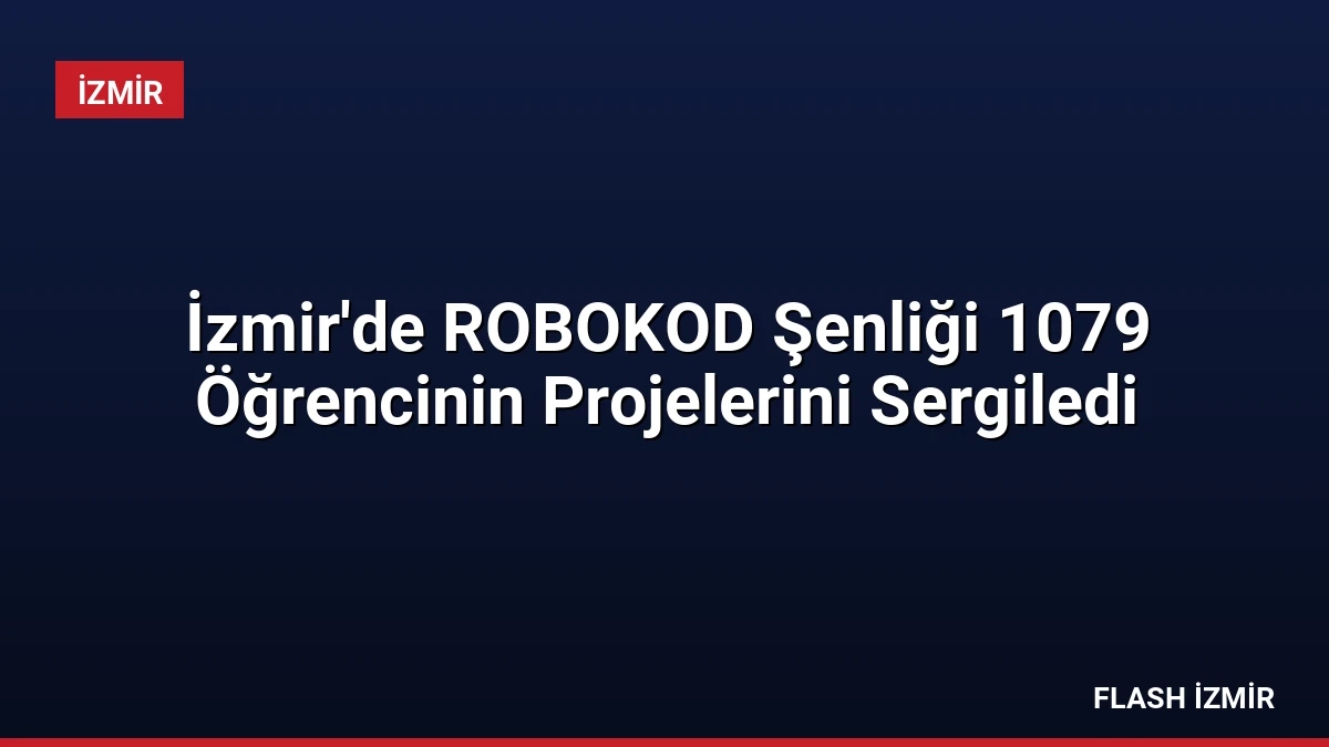 İzmir’de ROBOKOD Şenliği 1079 Öğrencinin Projelerini Sergiledi