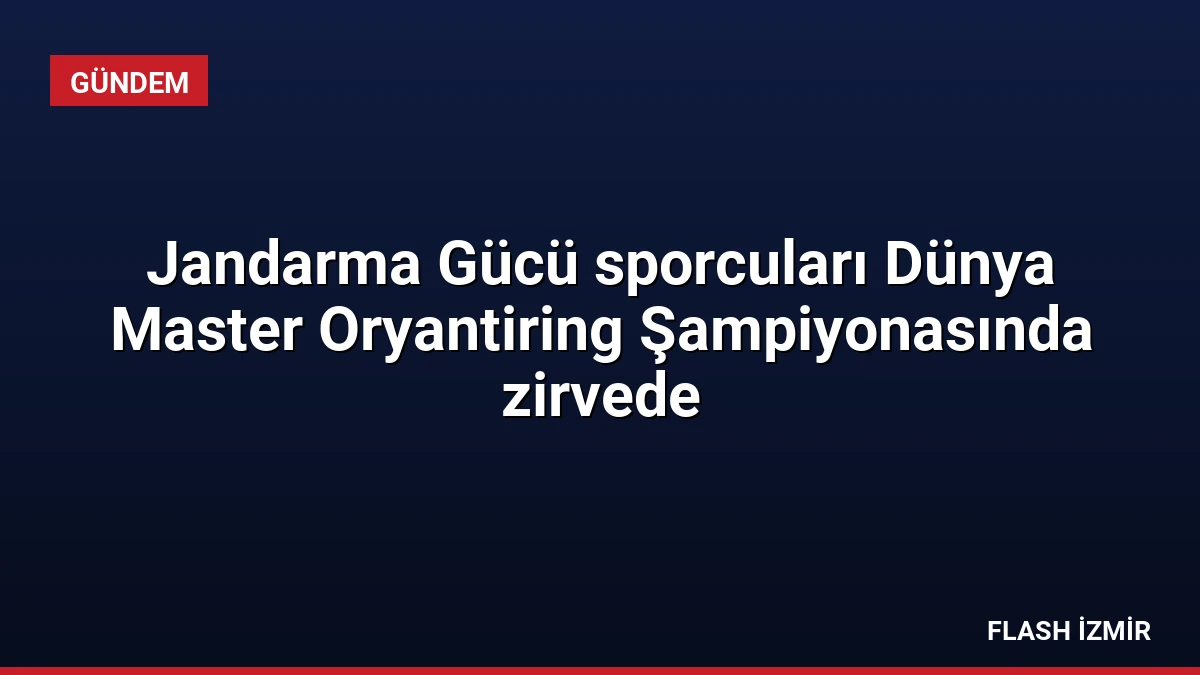 Jandarma Gücü sporcuları Dünya Master Oryantiring Şampiyonasında zirvede