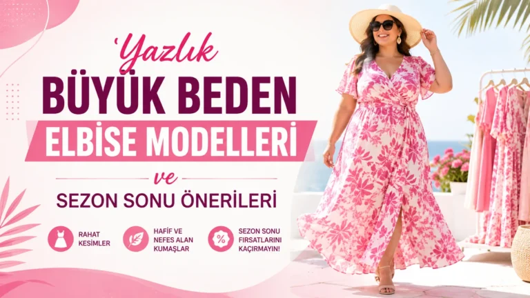 Yazlık Büyük Beden Elbise Modelleri ve Sezon Sonu Önerileri