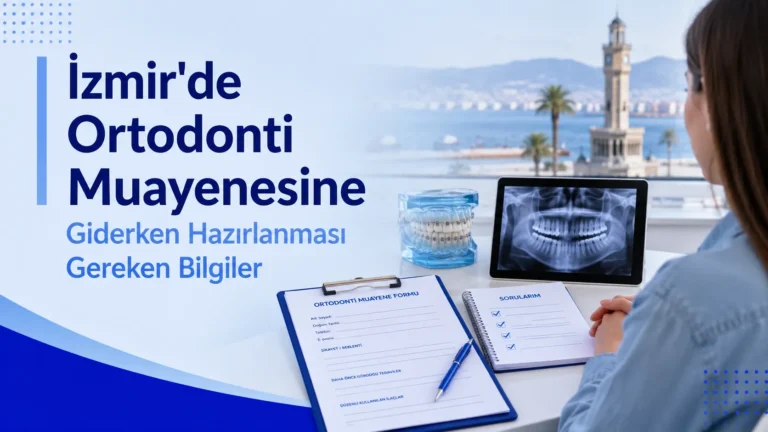 İzmir’de Ortodonti Muayenesine Giderken Hazırlanması Gereken Bilgiler