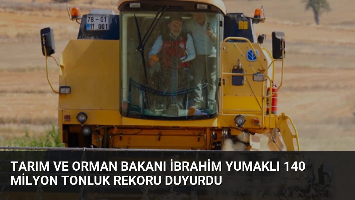 Tarım ve Orman Bakanı İbrahim Yumaklı 140 Milyon Tonluk Rekoru Duyurdu