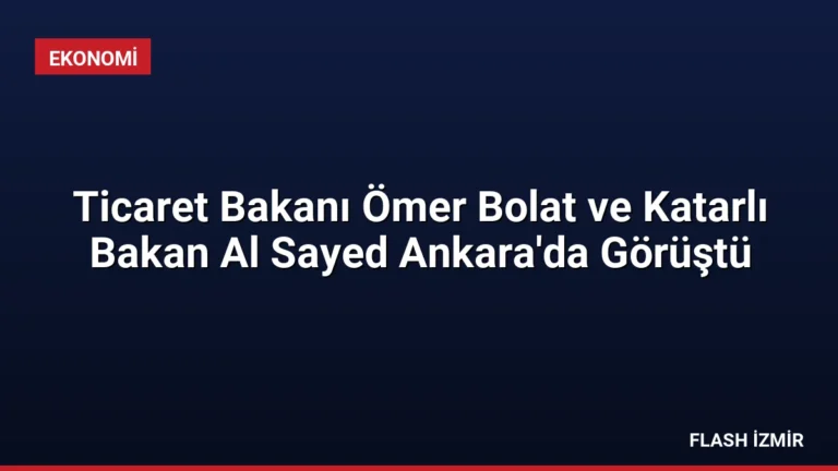 Ticaret Bakanı Ömer Bolat ve Katarlı Bakan Al Sayed Ankara’da Görüştü