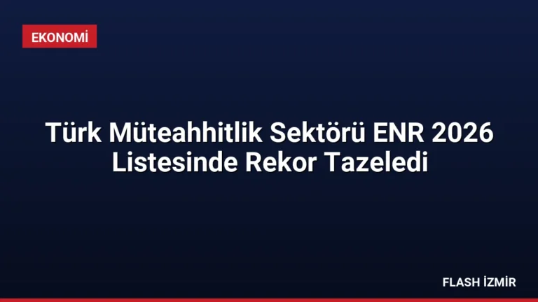 Türk Müteahhitlik Sektörü ENR 2026 Listesinde Rekor Tazeledi