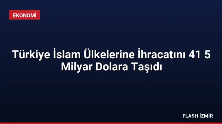 Türkiye İslam Ülkelerine İhracatını 41 5 Milyar Dolara Taşıdı