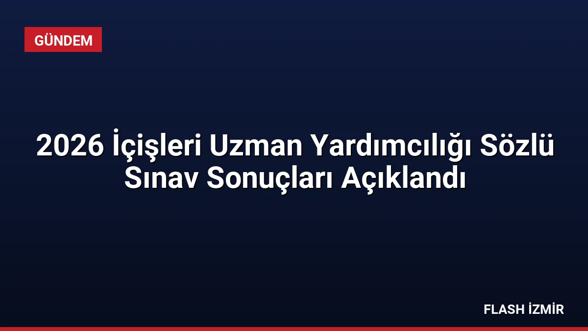 2026 İçişleri Uzman Yardımcılığı Sözlü Sınav Sonuçları Açıklandı