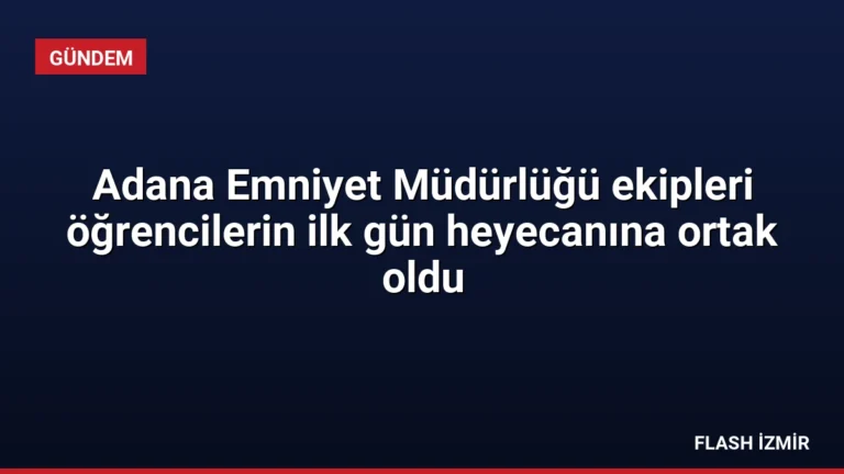 Adana Emniyet Müdürlüğü ekipleri öğrencilerin ilk gün heyecanına ortak oldu