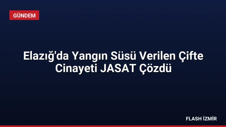 Elazığ’da Yangın Süsü Verilen Çifte Cinayeti JASAT Çözdü