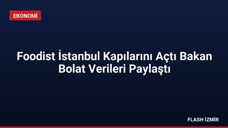 Foodist İstanbul Kapılarını Açtı Bakan Bolat Verileri Paylaştı