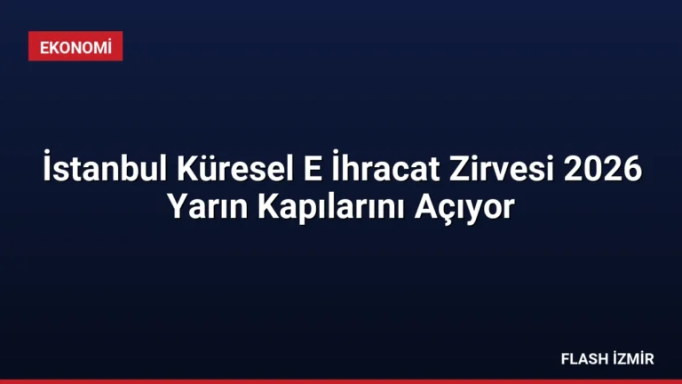 İstanbul Küresel E İhracat Zirvesi 2026 Yarın Kapılarını Açıyor