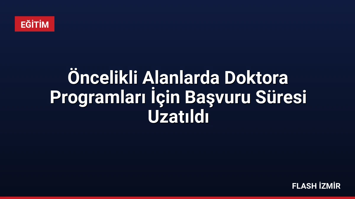 Öncelikli Alanlarda Doktora Programları İçin Başvuru Süresi Uzatıldı