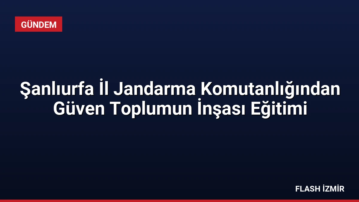 Şanlıurfa İl Jandarma Komutanlığından Güven Toplumun İnşası Eğitimi