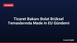 Ticaret Bakanı Bolat Brüksel Temaslarında Made in EU Gündemi