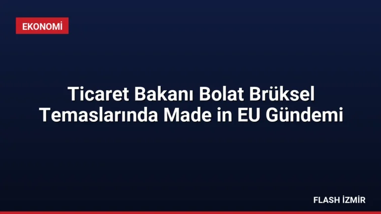Ticaret Bakanı Bolat Brüksel Temaslarında Made in EU Gündemi