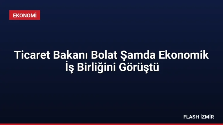 Ticaret Bakanı Bolat Şamda Ekonomik İş Birliğini Görüştü