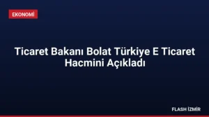 Ticaret Bakanı Bolat Türkiye E Ticaret Hacmini Açıkladı