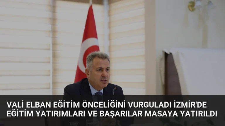 Vali Elban Eğitim Önceliğini Vurguladı İzmir’de Eğitim Yatırımları ve Başarılar Masaya Yatırıldı