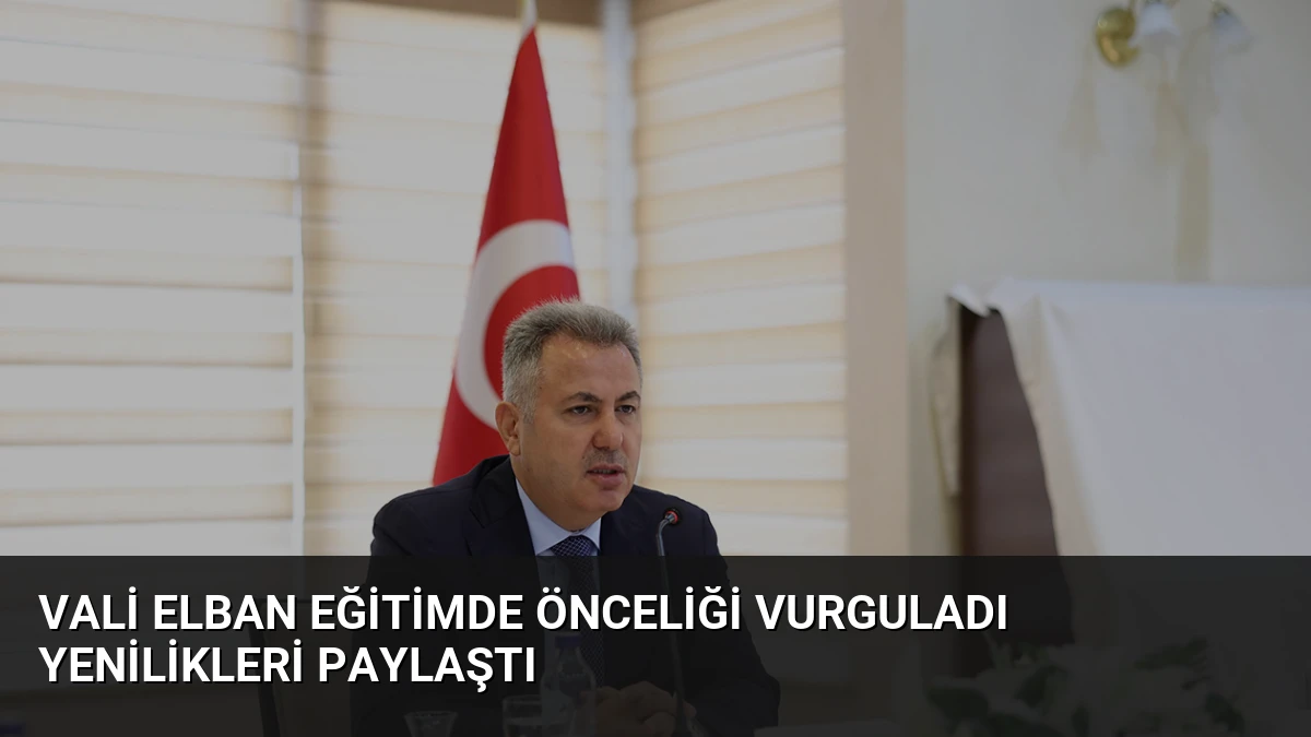 Vali Elban Eğitimde Önceliği Vurguladı Yenilikleri Paylaştı