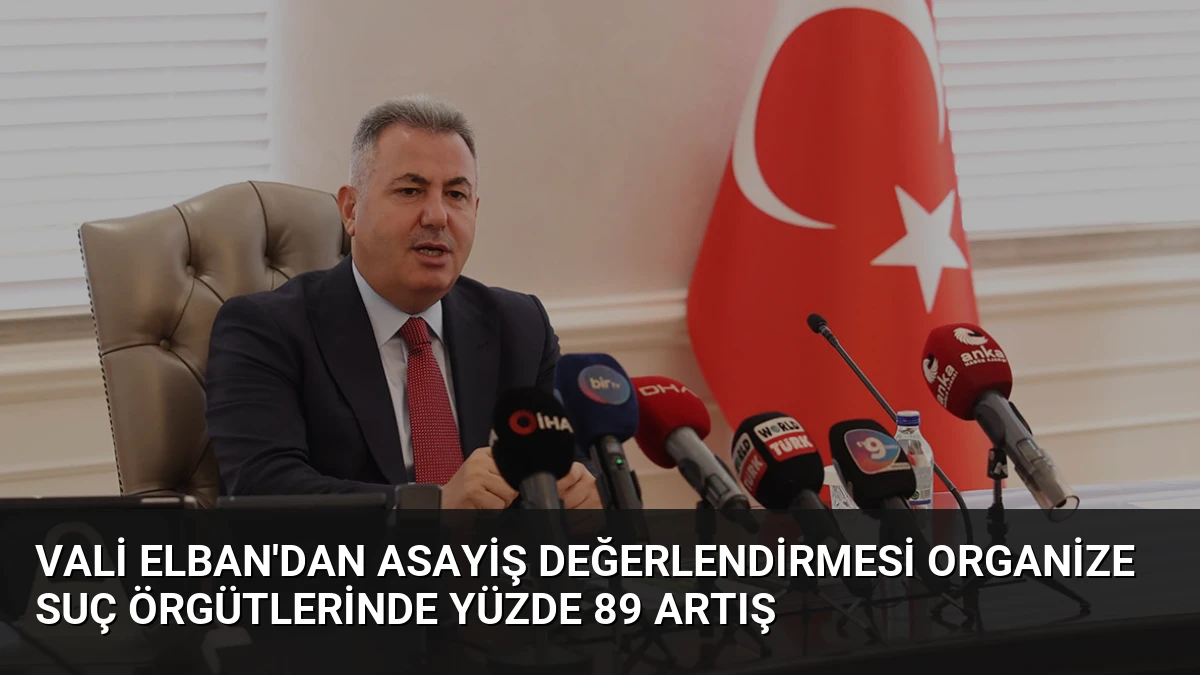 Vali Elban’dan Asayiş Değerlendirmesi Organize Suç Örgütlerinde Yüzde 89 Artış
