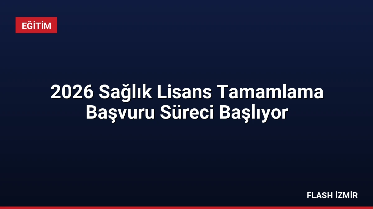 2026 Sağlık Lisans Tamamlama Başvuru Süreci Başlıyor