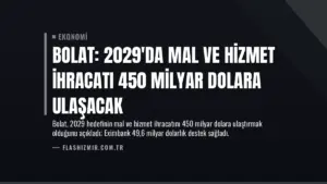 Bolat: 2029'da Mal ve Hizmet İhracatı 450 Milyar Dolara Ulaşacak