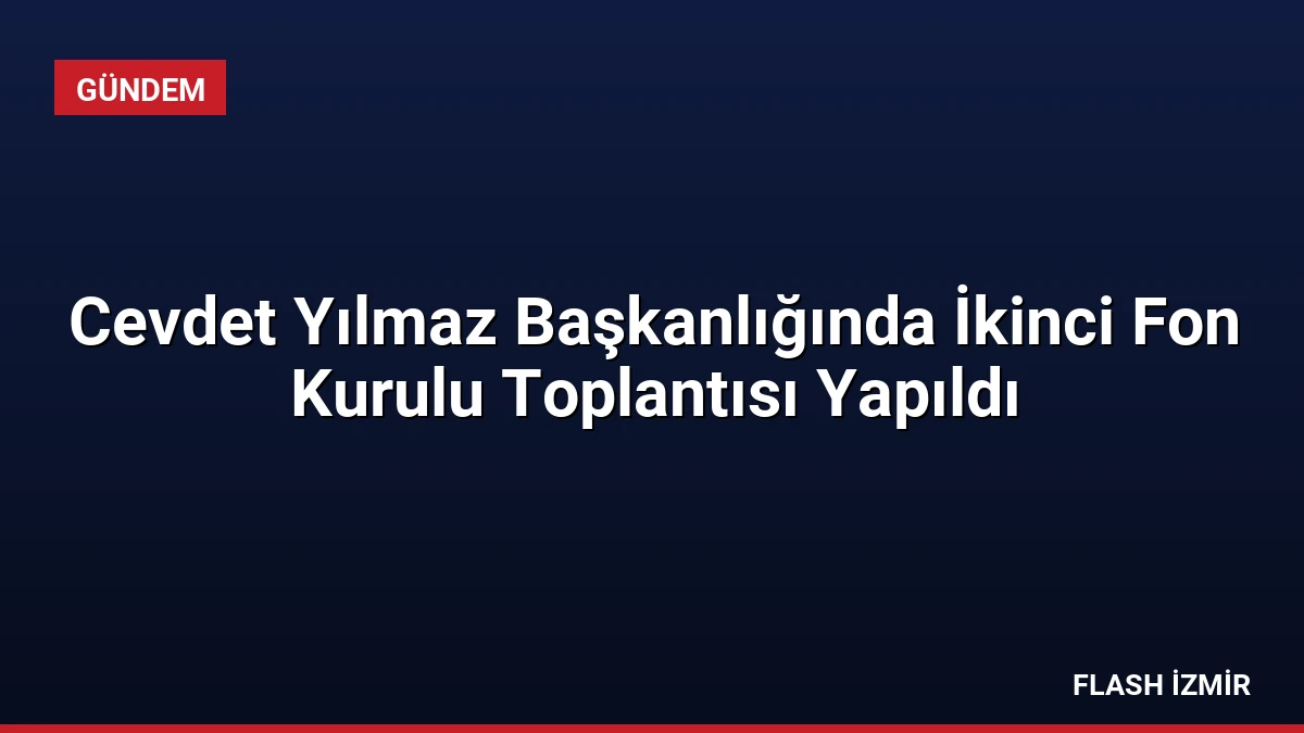 Cevdet Yılmaz Başkanlığında İkinci Fon Kurulu Toplantısı Yapıldı