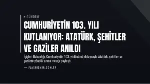 Cumhuriyetin 103. Yılı Kutlanıyor: Atatürk, Şehitler ve Gaziler Anıldı