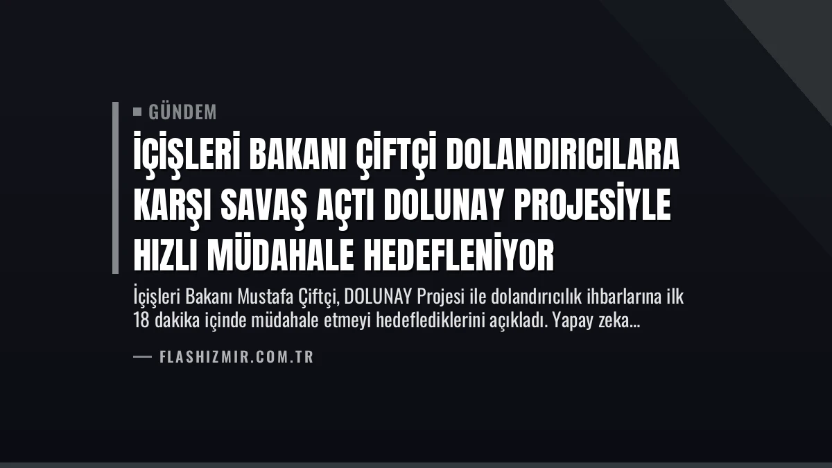 İçişleri Bakanı Çiftçi Dolandırıcılara Karşı Savaş Açtı DOLUNAY Projesiyle Hızlı Müdahale Hedefleniyor