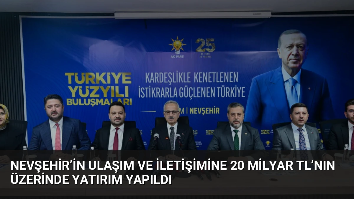 Nevşehir’in Ulaşım ve İletişimine 20 Milyar TL’nın Üzerinde Yatırım Yapıldı