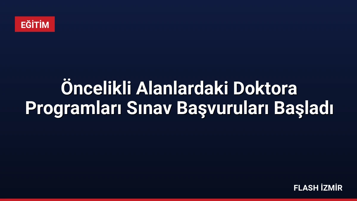 Öncelikli Alanlardaki Doktora Programları Sınav Başvuruları Başladı