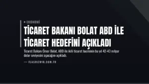 Ticaret Bakanı Bolat ABD ile Ticaret Hedefini Açıkladı