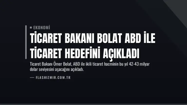 Ticaret Bakanı Bolat ABD ile Ticaret Hedefini Açıkladı