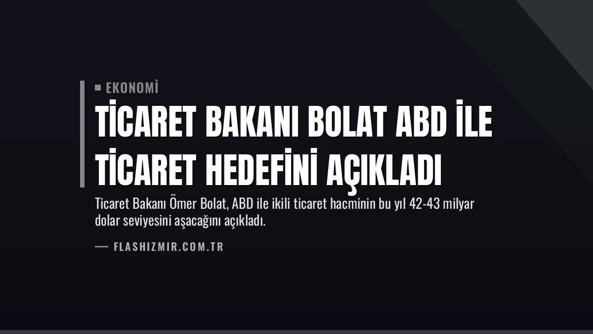 Ticaret Bakanı Bolat ABD ile Ticaret Hedefini Açıkladı