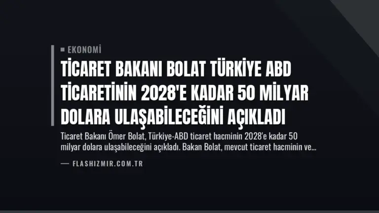 Ticaret Bakanı Bolat Türkiye ABD Ticaretinin 2028’e Kadar 50 Milyar Dolara Ulaşabileceğini Açıkladı
