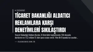 Ticaret Bakanlığı Aldatıcı Reklamlara Karşı Denetimleri Sıkılaştırdı