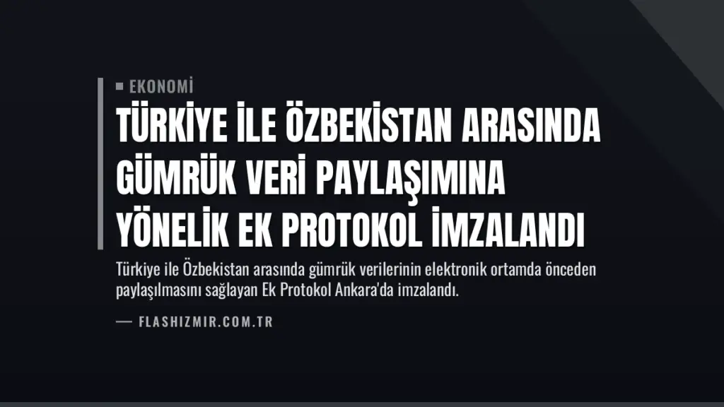 Türkiye ile Özbekistan Arasında Gümrük Veri Paylaşımına Yönelik Ek Protokol İmzalandı