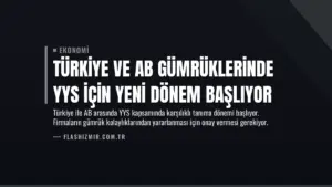 Türkiye ve AB Gümrüklerinde YYS İçin Yeni Dönem Başlıyor