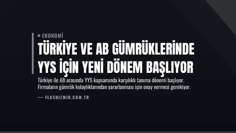 Türkiye ve AB Gümrüklerinde YYS İçin Yeni Dönem Başlıyor
