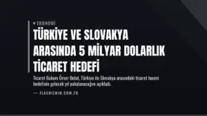 Türkiye ve Slovakya Arasında 5 Milyar Dolarlık Ticaret Hedefi