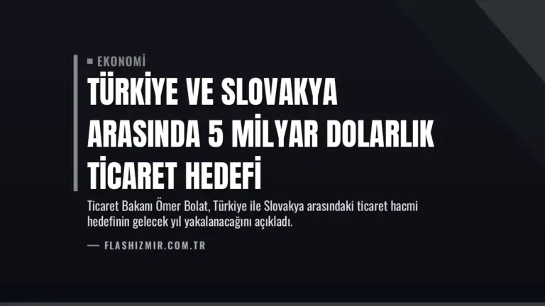 Türkiye ve Slovakya Arasında 5 Milyar Dolarlık Ticaret Hedefi