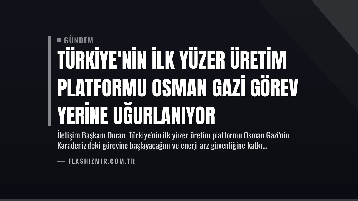 Türkiye’nin İlk Yüzer Üretim Platformu Osman Gazi Görev Yerine Uğurlanıyor