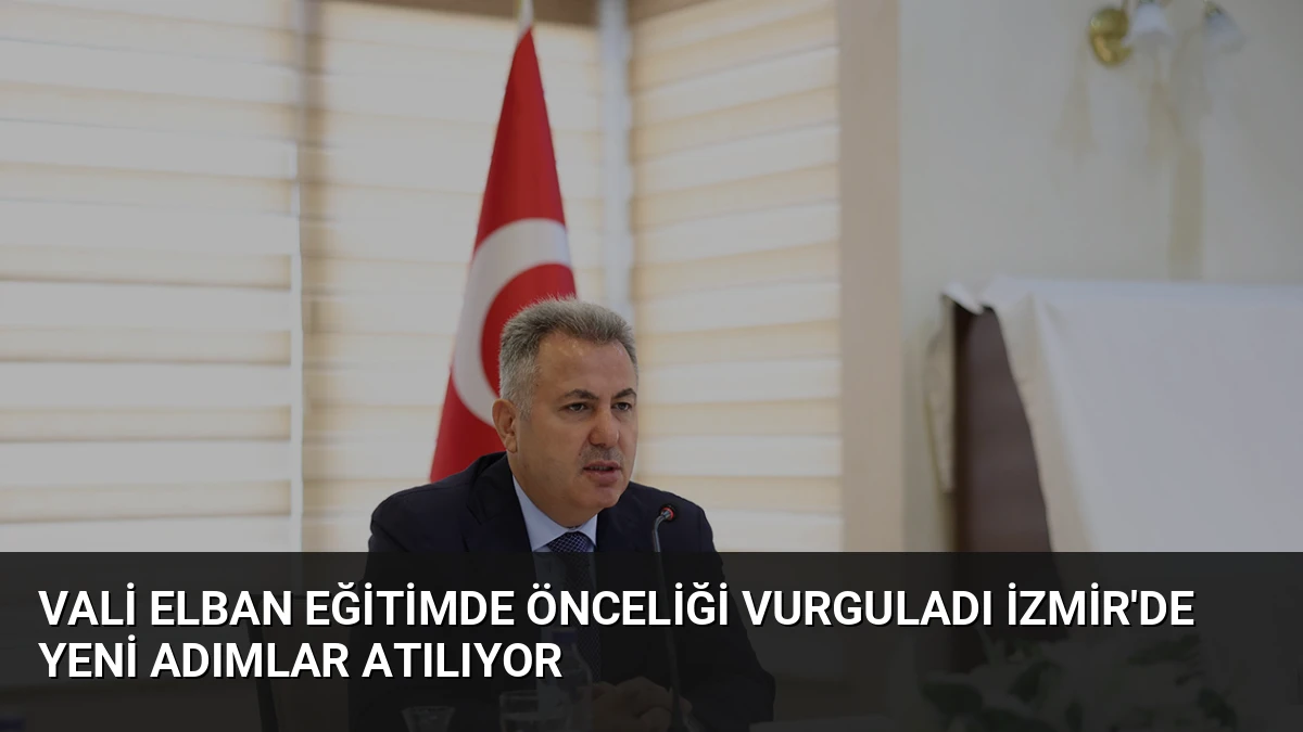 Vali Elban Eğitimde Önceliği Vurguladı İzmir’de Yeni Adımlar Atılıyor
