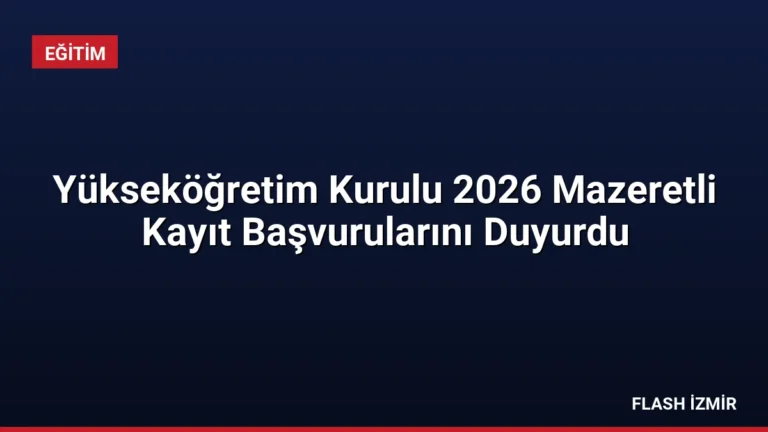 Yükseköğretim Kurulu 2026 Mazeretli Kayıt Başvurularını Duyurdu