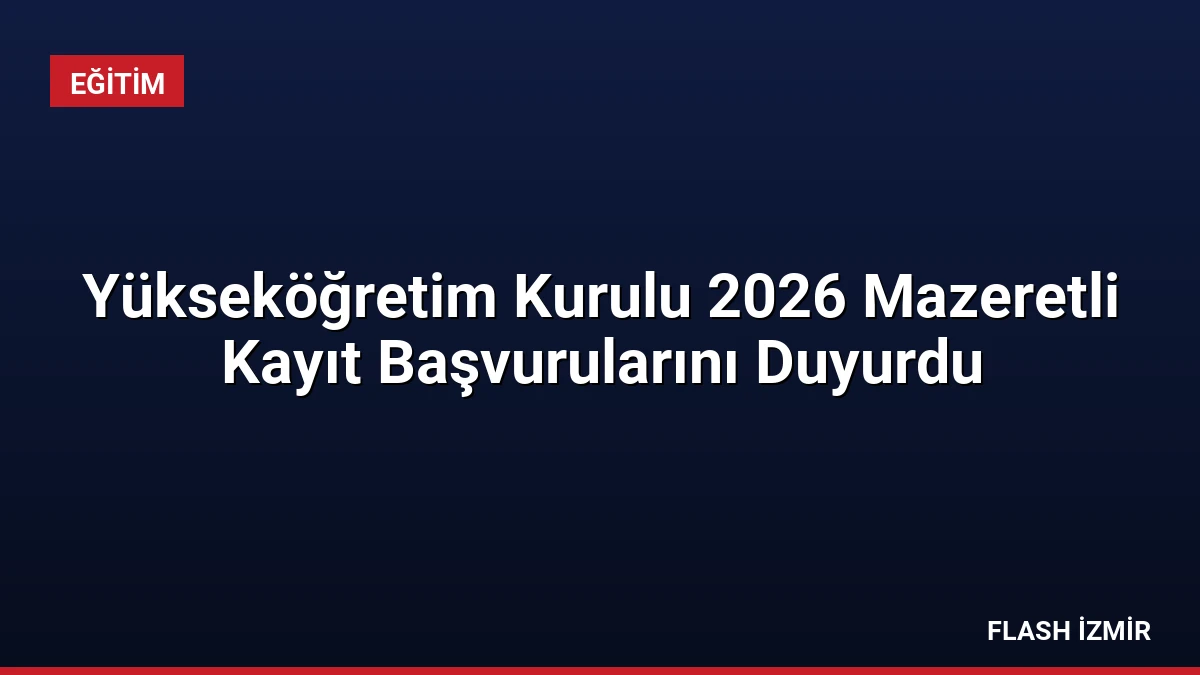 Yükseköğretim Kurulu 2026 Mazeretli Kayıt Başvurularını Duyurdu